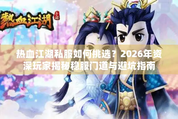 热血江湖私服如何挑选？2026年资深玩家揭秘稳服门道与避坑指南