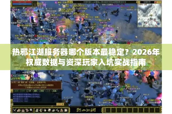热邪江湖服务器哪个版本最稳定？2026年权威数据与资深玩家入坑实战指南