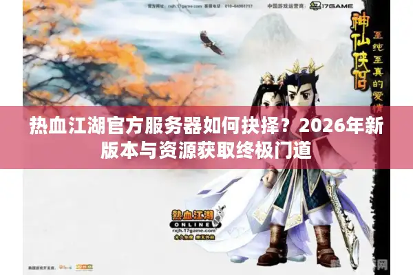 热血江湖官方服务器如何抉择？2026年新版本与资源获取终极门道
