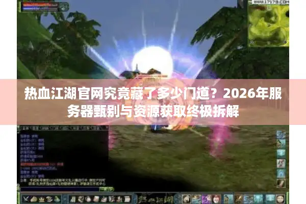 热血江湖官网究竟藏了多少门道？2026年服务器甄别与资源获取终极拆解
