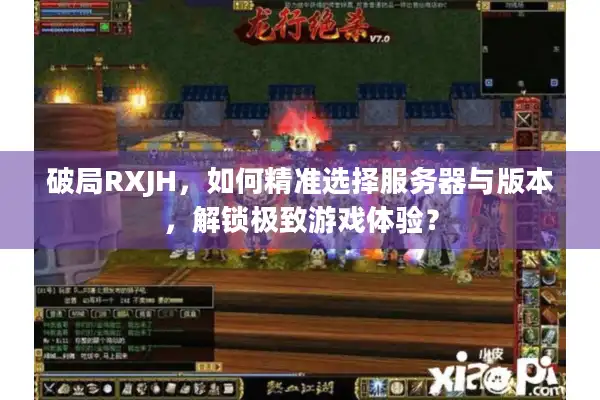 破局RXJH，如何精准选择服务器与版本，解锁极致游戏体验？