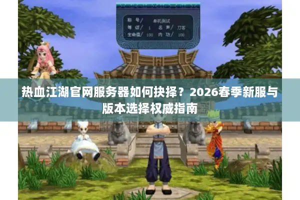 热血江湖官网服务器如何抉择？2026春季新服与版本选择权威指南