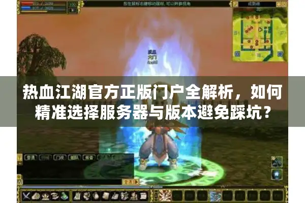 热血江湖官方正版门户全解析，如何精准选择服务器与版本避免踩坑？