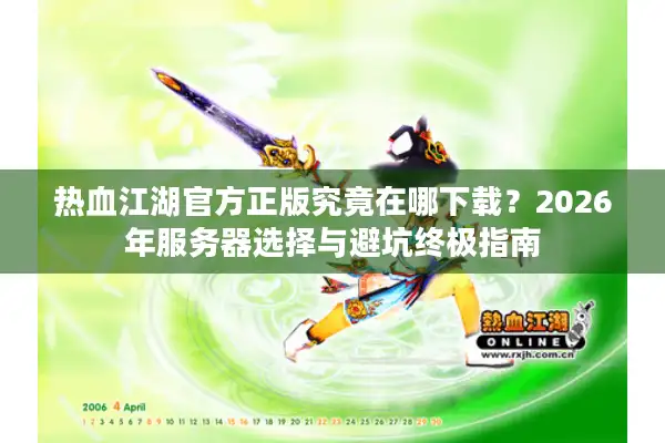 热血江湖官方正版究竟在哪下载？2026年服务器选择与避坑终极指南