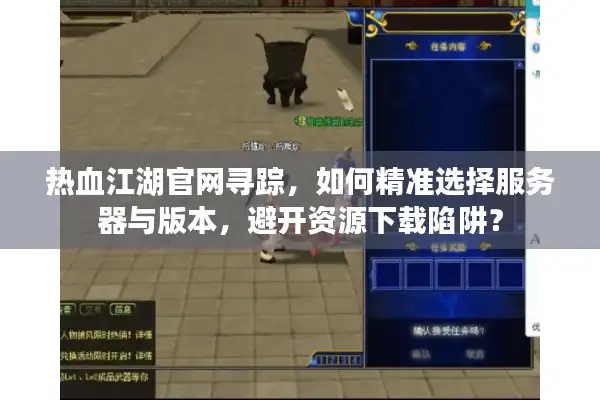 热血江湖官网寻踪，如何精准选择服务器与版本，避开资源下载陷阱？