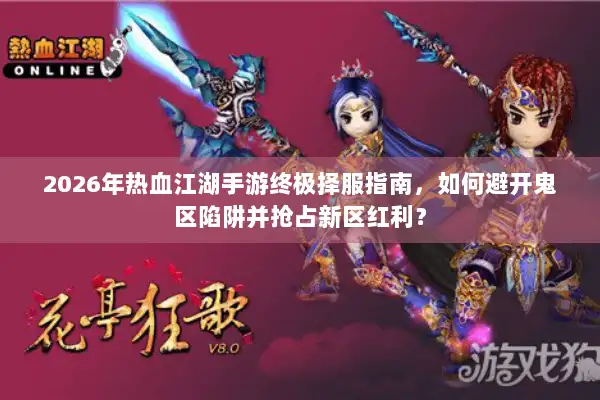 2026年热血江湖手游终极择服指南，如何避开鬼区陷阱并抢占新区红利？