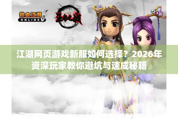 江湖网页游戏新服如何选择？2026年资深玩家教你避坑与速成秘籍