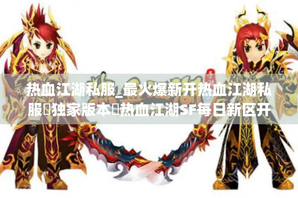 热血江湖私服_最火爆新开热血江湖私服▶独家版本◀热血江湖SF每日新区开放列表