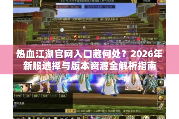 热血江湖官网入口藏何处？2026年新服选择与版本资源全解析指南