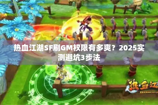 热血江湖SF刷GM权限有多爽？2025实测避坑3步法