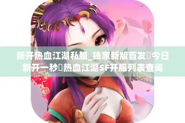 新开热血江湖私服_独家新版首发▷今日新开一秒◁热血江湖SF开服列表查询