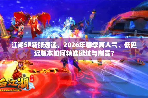 江湖SF新服速递，2026年春季高人气、低延迟版本如何精准避坑与制霸？