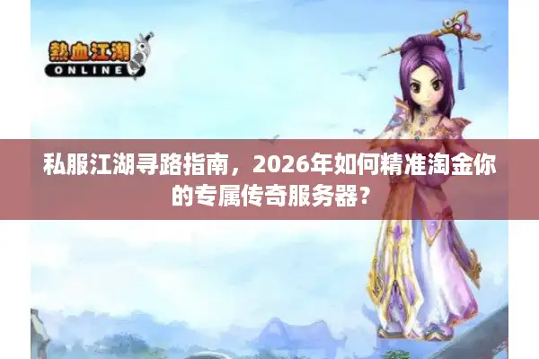 私服江湖寻路指南，2026年如何精准淘金你的专属传奇服务器？