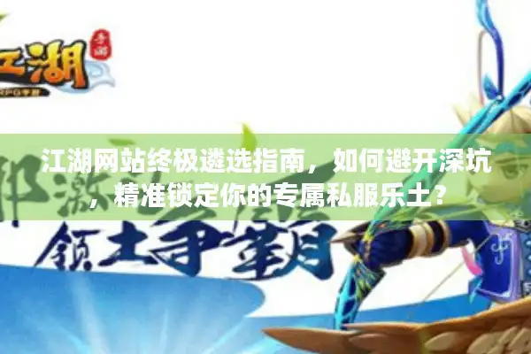 江湖网站终极遴选指南，如何避开深坑，精准锁定你的专属私服乐土？