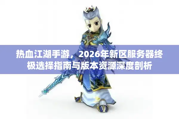 热血江湖手游，2026年新区服务器终极选择指南与版本资源深度剖析