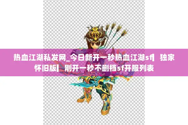 热血江湖私发网_今日新开一秒热血江湖sf▎独家怀旧版▎刚开一秒不删档sf开服列表