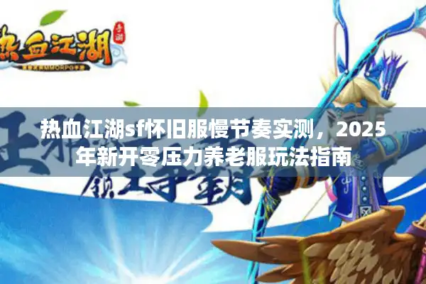 热血江湖sf怀旧服慢节奏实测，2025年新开零压力养老服玩法指南