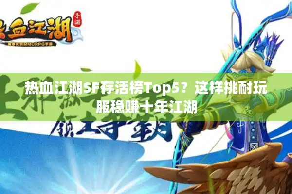 热血江湖SF存活榜Top5?这样挑耐玩服稳赚十年江湖 热血江湖SF存活榜Top5?这样挑耐玩服稳赚十年江湖