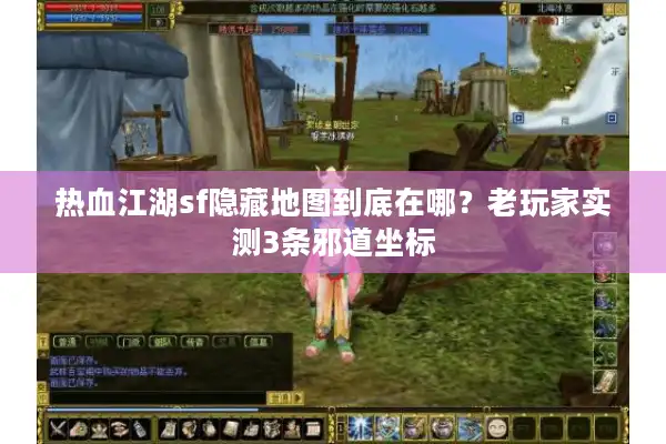 热血江湖sf隐藏地图到底在哪？老玩家实测3条邪道坐标