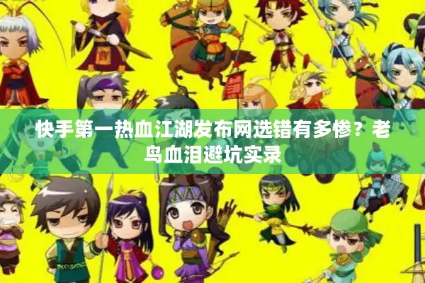快手第一热血江湖发布网选错有多惨？老鸟血泪避坑实录