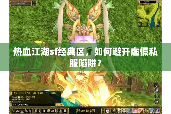 热血江湖sf经典区,如何避开虚假私服陷阱? 热血江湖sf经典区,如何避开虚假私服陷阱?