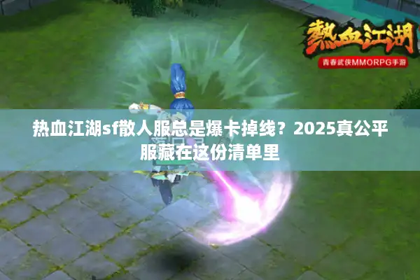 热血江湖sf散人服总是爆卡掉线?2025真公平服藏在这份清单里 热血江湖sf散人服总是爆卡掉线?2025真公平服藏在这份清单里
