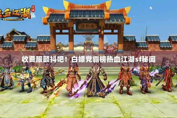 收费服颤抖吧！白嫖党霸榜热血江湖sf秘闻
