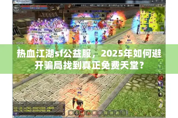 热血江湖sf公益服,2025年如何避开骗局找到真正免费天堂? 热血江湖sf公益服,2025年如何避开骗局找到真正免费天堂?