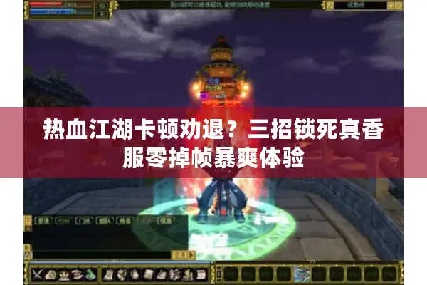 热血江湖卡顿劝退?三招锁死真香服零掉帧暴爽体验 热血江湖卡顿劝退?三招锁死真香服零掉帧暴爽体验