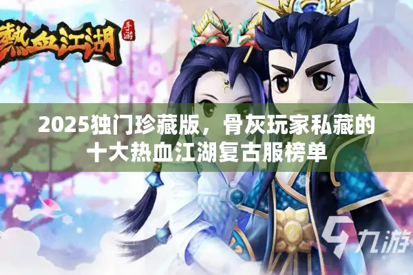 2025独门珍藏版，骨灰玩家私藏的十大热血江湖复古服榜单