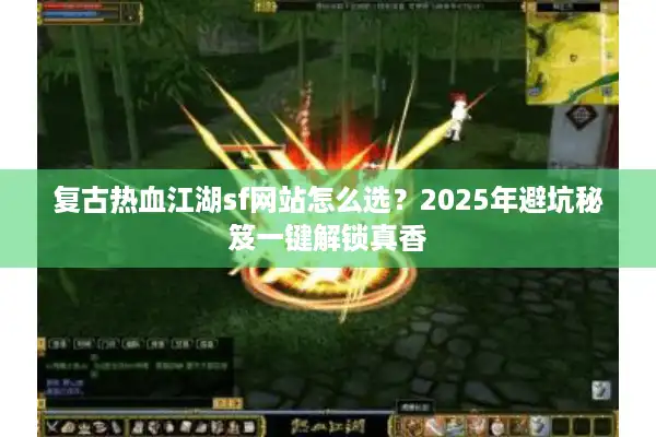复古热血江湖sf网站怎么选?2025年避坑秘笈一键解锁真香 复古热血江湖sf网站怎么选?2025年避坑秘笈一键解锁真香