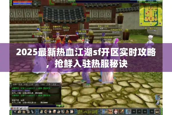 2025最新热血江湖sf开区实时攻略，抢鲜入驻热服秘诀