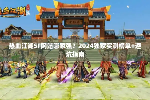 热血江湖SF网站哪家强?2024独家实测榜单+避坑指南 热血江湖SF网站哪家强?2024独家实测榜单+避坑指南
