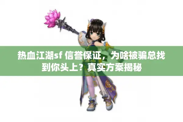 热血江湖sf 信誉保证，为啥被骗总找到你头上？真实方案揭秘