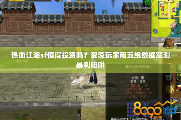 热血江湖sf值得投资吗？资深玩家用五组数据实测暴利陷阱