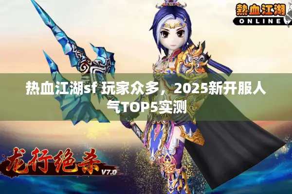 热血江湖sf 玩家众多，2025新开服人气TOP5实测