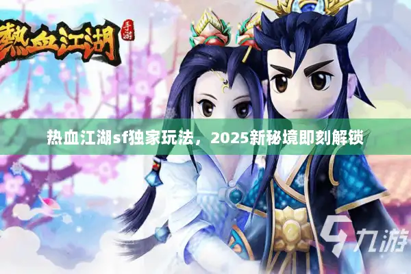 热血江湖sf独家玩法，2025新秘境即刻解锁