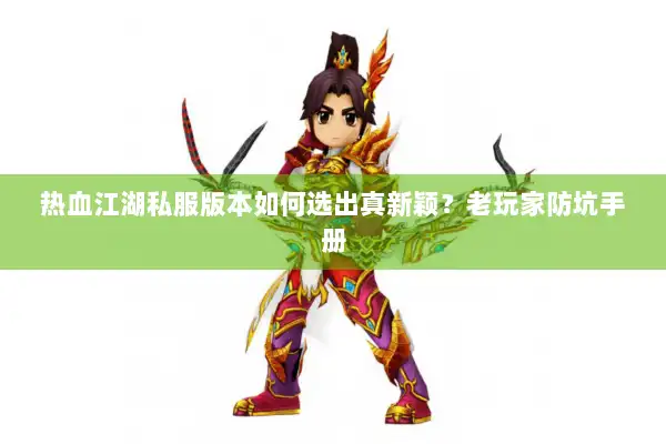 热血江湖私服版本如何选出真新颖？老玩家防坑手册