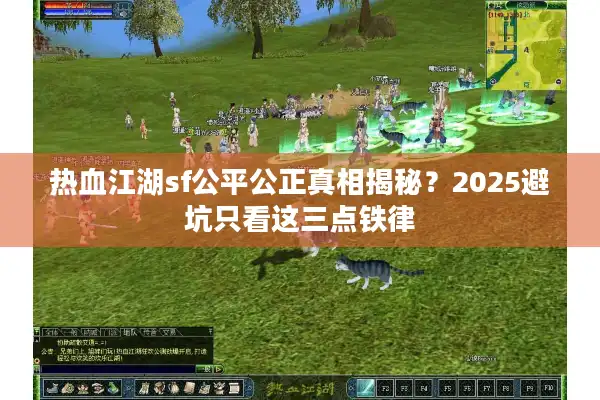 热血江湖sf公平公正真相揭秘？2025避坑只看这三点铁律