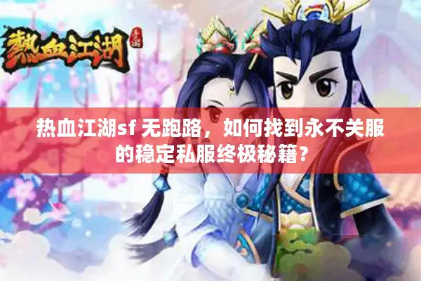 热血江湖sf 无跑路，如何找到永不关服的稳定私服终极秘籍？