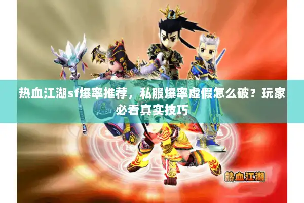 热血江湖sf爆率推荐,私服爆率虚假怎么破?玩家必看真实技巧 热血江湖sf爆率推荐,私服爆率虚假怎么破?玩家必看真实技巧