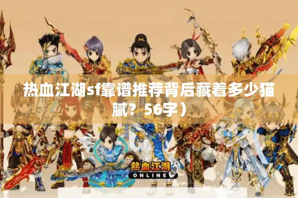 热血江湖sf靠谱推荐背后藏着多少猫腻？56字）