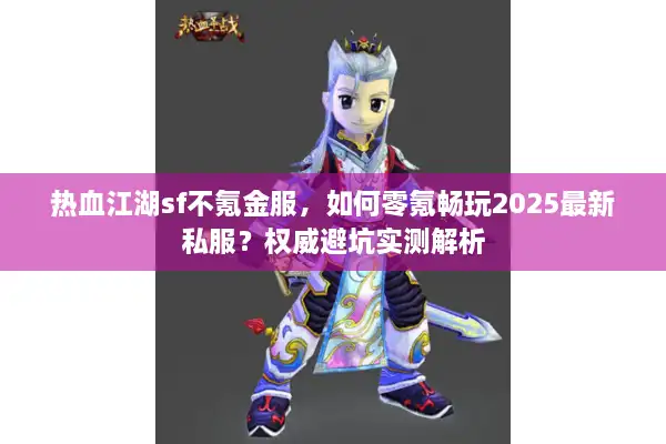 热血江湖sf不氪金服，如何零氪畅玩2025最新私服？权威避坑实测解析