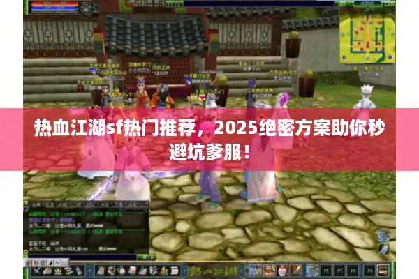 热血江湖sf热门推荐，2025绝密方案助你秒避坑爹服！