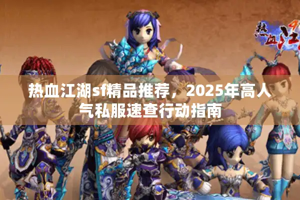 热血江湖sf精品推荐，2025年高人气私服速查行动指南