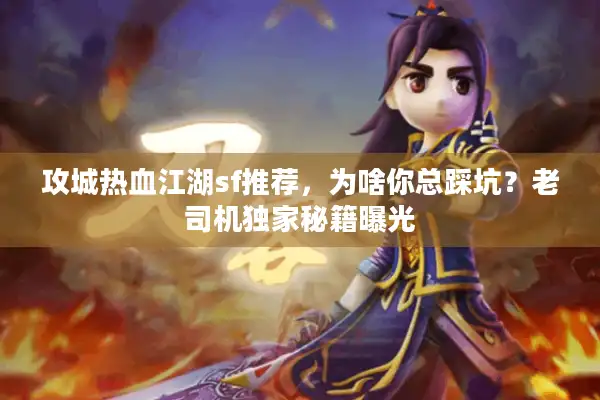 攻城热血江湖sf推荐，为啥你总踩坑？老司机独家秘籍曝光