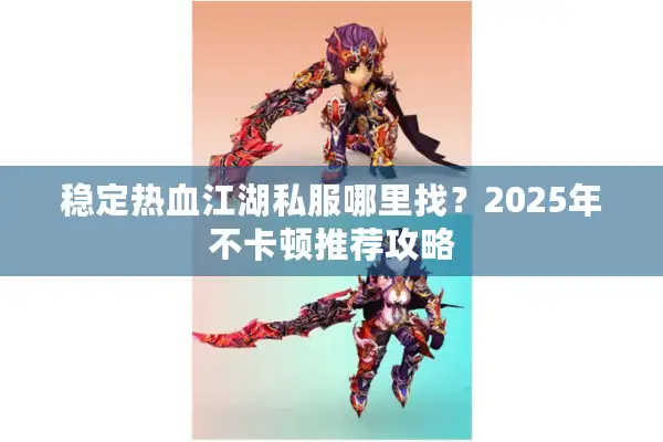 稳定热血江湖私服哪里找？2025年不卡顿推荐攻略