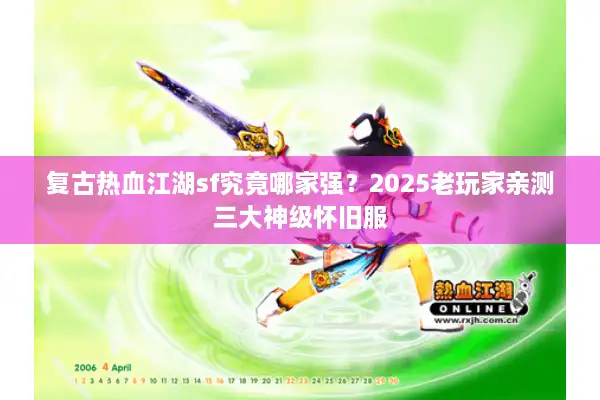 复古热血江湖sf究竟哪家强?2025老玩家亲测三大神级怀旧服 复古热血江湖sf究竟哪家强?2025老玩家亲测三大神级怀旧服