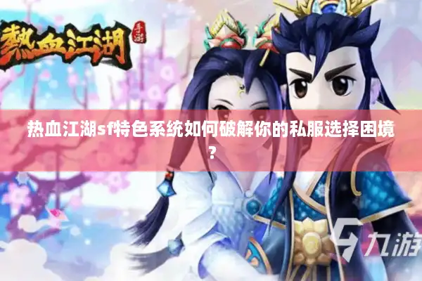 热血江湖sf特色系统如何破解你的私服选择困境? 热血江湖sf特色系统如何破解你的私服选择困境?