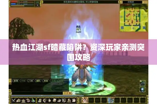 热血江湖sf暗藏陷阱?资深玩家亲测突围攻略 热血江湖sf暗藏陷阱?资深玩家亲测突围攻略